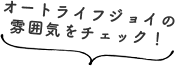 オートライフジョイの 雰囲気をチェック！